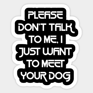 Please Don't Talk To Me, I Just Want To Meet Your Dog Sticker